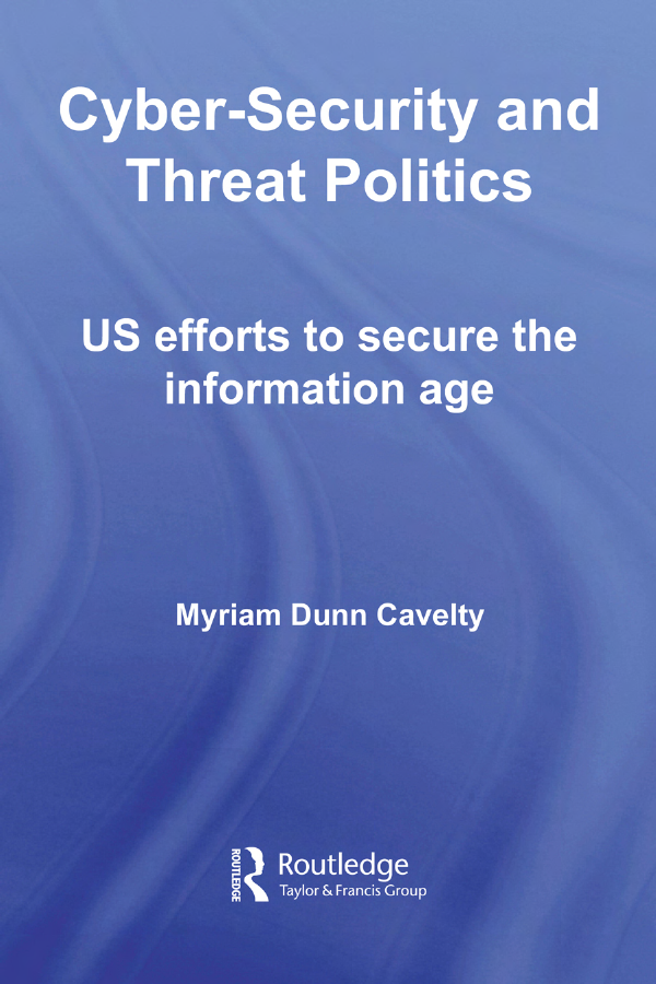 Cyber-Security and Threat Politics - US Efforts to Secure the Information Age (Css Studies in Security and International Relations)