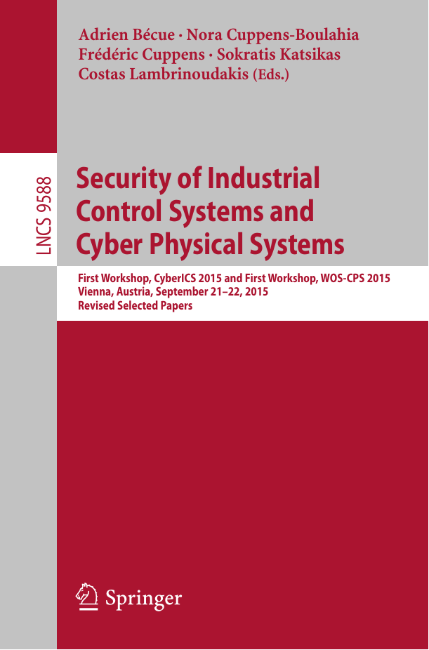 Security of Industrial Control Systems and Cyber Physical Systems -  First Workshop, CyberICS 2015 and First Workshop, WOS-CPS 2015 Vienna, Austria, September 21â€“22, 2015 Revised Selected Papers