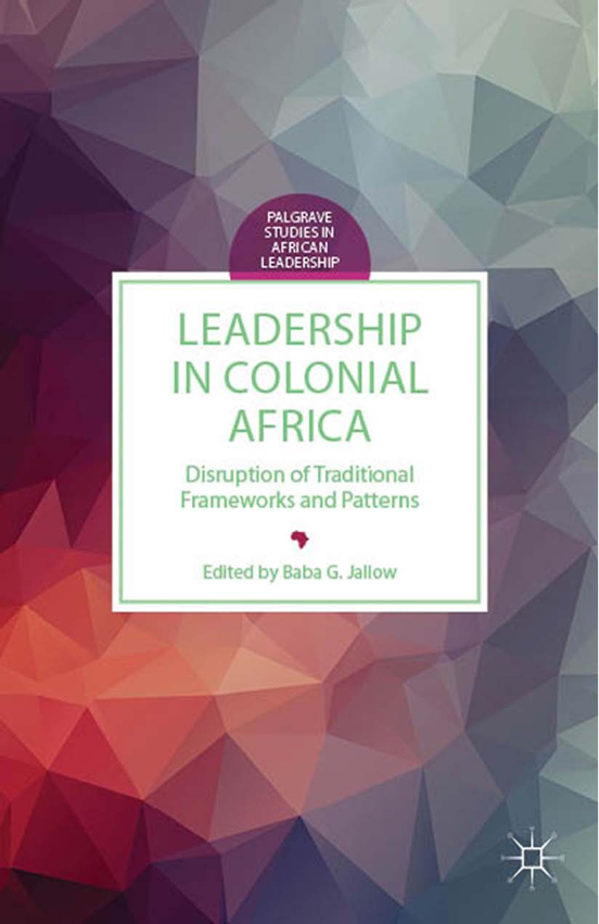 Leadership in Colonial Africa Disruption of Traditional Frameworks and Patterns