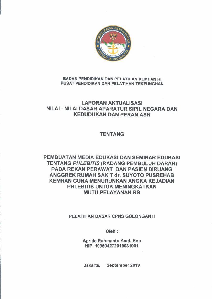 LAPORAN AKTUALISASI NILAI - NILAI DASAR PROFESI APARATUR SIPIL NEGARA DAN KEDUDUKAN DAN PERAN ASN PADA PEMBUATAN MEDIA EDUKASI DAN SEMINAR EDUKASI TENTANG PHLEBITIS (RADANG PEMBULUH DARAH) PADA REKAN PERAWAT DAN PASIEN DI RUANG ANGGREK RUMAH SAKIT dr. SUYOTO PUSREHAB KEMHAN GUNA MENURUNKAN ANGKA KEJADIAN PHLEBITIS UNTUK MENINGKATKAN MUTU PELAYANAN RS