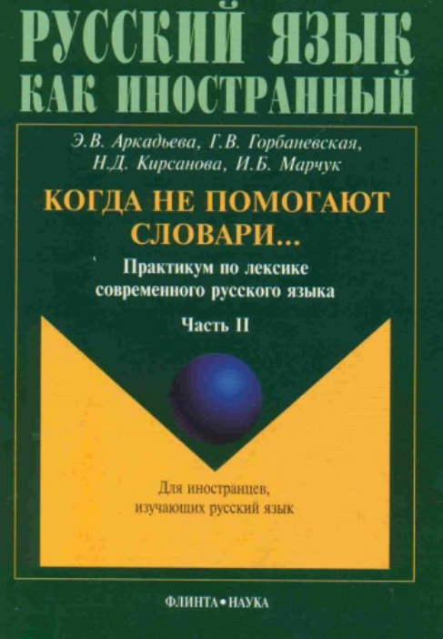 ÐÑ€ÐºÐ°Ð´ÑŒÐµÐ²Ð° Ð­., Ð“Ð¾Ñ€Ð±Ð°Ð½ÐµÐ²ÑÐºÐ°Ñ Ð“., ÐšÐ¸Ñ€ÑÐ°Ð½Ð¾Ð²Ð° Ð., ÐœÐ°Ñ€Ñ‡ÑƒÐº Ð˜. (ÐšÐ¾Ð³Ð´Ð° Ð½Ðµ Ð¿Ð¾Ð¼Ð¾Ð³Ð°ÑŽÑ‚ ÑÐ»Ð¾Ð²Ð°Ñ€Ð¸â€¦) ÐŸÑ€Ð°ÐºÑ‚Ð¸ÐºÑƒÐ¼ Ð¿Ð¾ Ð»ÐµÐºÑÐ¸ÐºÐµ ÑÐ¾Ð²Ñ€ÐµÐ¼ÐµÐ½Ð½Ð¾Ð³Ð¾ Ñ€ÑƒÑÑÐºÐ¾Ð³Ð¾ ÑÐ·Ñ‹ÐºÐ°. Ð§Ð°ÑÑ‚ÑŒ II